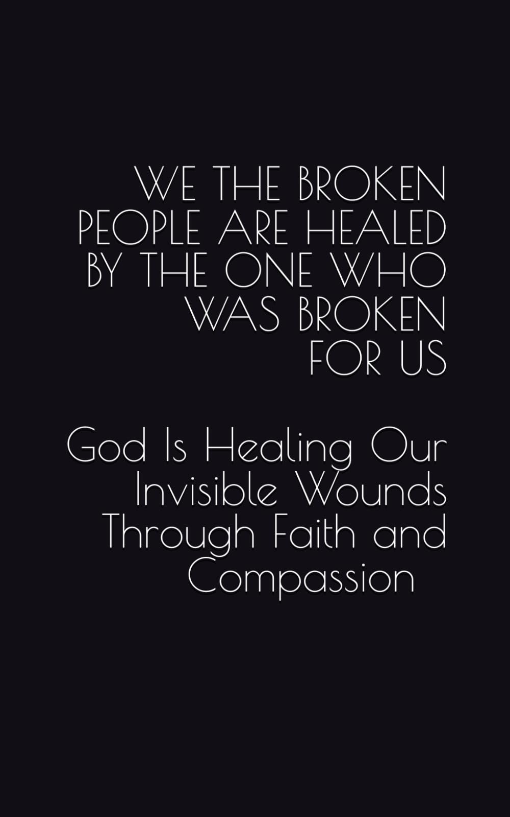 WE THE BROKEN PEOPLE ARE HEALED BY THE ONE WHO WAS BROKEN FOR US: God Is Healing Our Invisible Wounds Through Faith and Compassion (Steeples Renewed Life In Christ Life Coaching Series)