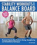 Stability Workouts on the Balance Board: Illustrated Step-by-Step Guide to Toning, Strengthening and Rehabilitative Techniques