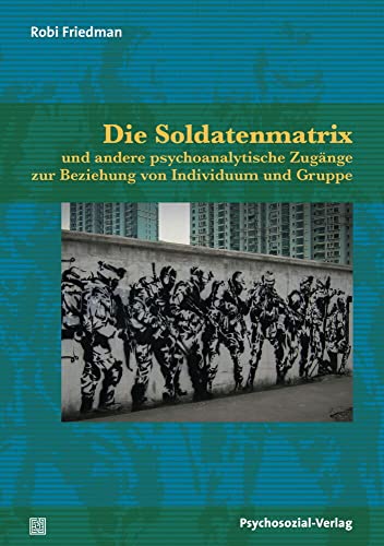Die Soldatenmatrix: und andere psychoanalytische Zugänge zur Beziehung von Individuum und Gruppe (Forum Psychosozial)