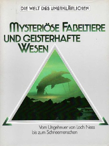 MYSTERIÖSE FABELTIERE UND GEISTERHAFTE WESEN - Die Welt des Unerklärlichen: Vom Ungeheuer von Loch Ness bis zum Schneemenschen