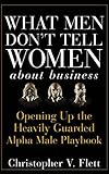 What Men Don't Tell Women About Business: Opening Up the Heavily Guarded Alpha Male Playbook