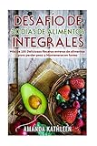 Desafío de 30 Días de Alimentos integrales: Más de 100 Deliciosas Recetas enteras de alimentos para perder peso y Mantenerse en forma (Spanish Edition)