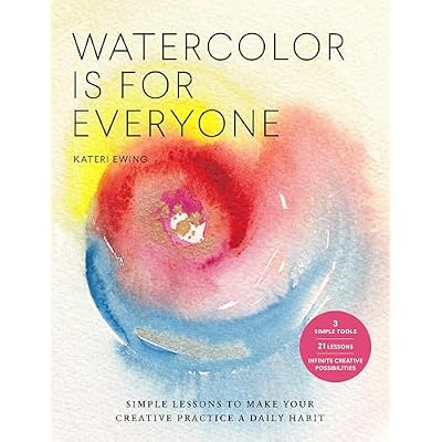 Watercolor Is for Everyone: Simple Lessons to Make Your Creative Practice a Daily Habit