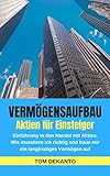 VERMÖGENSAUFBAU Aktien für Einsteiger: Einführung in den Handel mit Aktien. Wie investiere ich richtig und baue mir ein langfristiges Vermögen auf