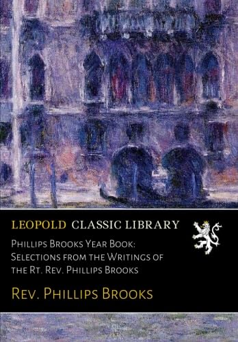 Phillips Brooks Year Book: Selections from the Writings of the Rt. Rev. Phillips Brooks