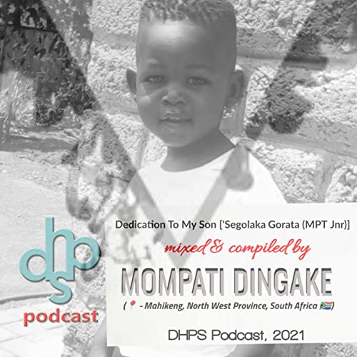 Episode 1: Dedication To My Son [Segolaka Gorata (MPT Jnr)] - mixed & compiled by Mompati Dingake (Mahikeng, North West Province, South Africa) [DHPS PODCAST, 2021] cover art
