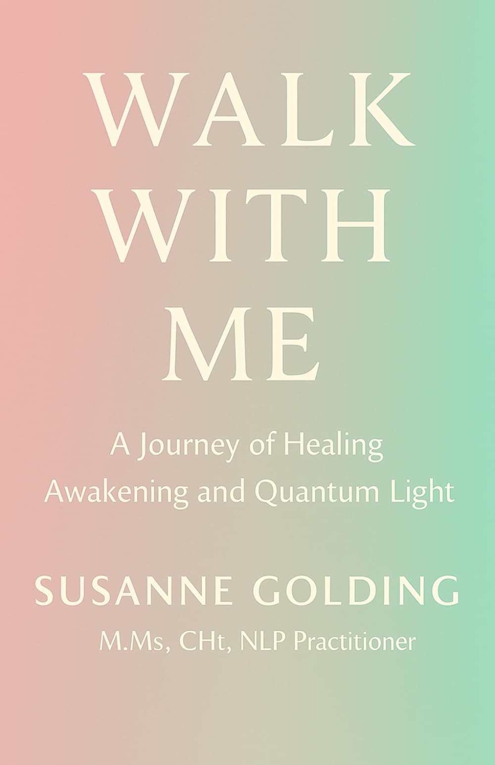 Walk With Me: A Journey of Healing Awakening and Quantum Light