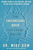 Your Subconscious Brain Can Change Your Life: Overcome Obstacles, Heal Your Body, and Reach Any Goal with a Revolutionary Technique