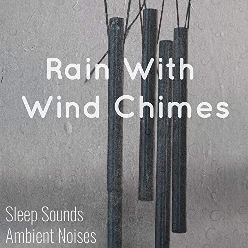 Play Rain With Wind Chimes by Sleep Sounds Ambient Noises, Rain Sounds & Wind Chime Sounds on