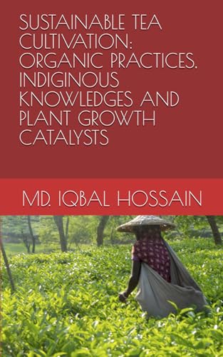 SUSTAINABLE TEA CULTIVATION: ORGANIC PRACTICES, INDIGINOUS KNOWLEDGES AND PLANT GROWTH CATALYSTS (TEA SCIENCE AND MANAGEMENT)