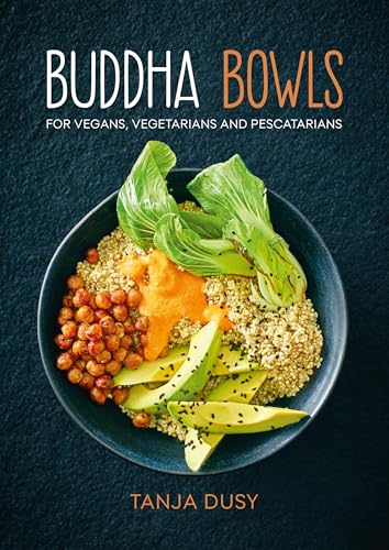 Buddha Bowls: For Vegans, Vegetarians and Pescatarians