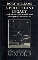 A Protestant Legacy: Attitudes to Death and Illness Among Older Aberdonians 0198277369 Book Cover