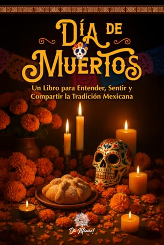 Día de Muertos, Un Libro Ilustrado para Entender, Sentir y Compartir la Tradición Mexicana: Alt...