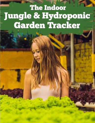 The Indoor Jungle & Hydroponic Garden Tracker: A Comprehensive Maintenance Log for Monitoring pH, Nutrients, and Growth Cycles in Soil and Soilless Environments