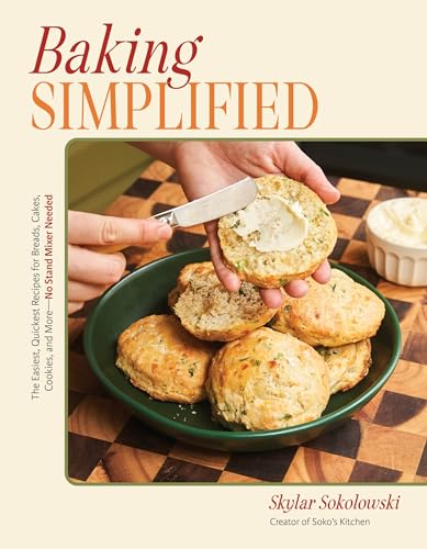 Baking Simplified: The Easiest, Quickest Recipes For Breads, Cakes, Cookies, And More―No Stand Mixer Needed