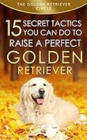 Golden Retriever: 15 Secret Tactics You Can Do to Raise a Perfect Golden Retriever 1689047992 Book Cover