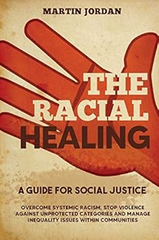 The Racial Healing: A guide for Social Justice. Overcome Systemic Racism, Stop Violence against Unprotected Categories and Manage Inequality issues within Communities.