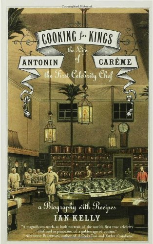 Cooking for Kings: The Life of Antonin Careme, the First Celebrity Chef Cooking for Kings: The Life of Antonin Careme, the First Celebrity Chef