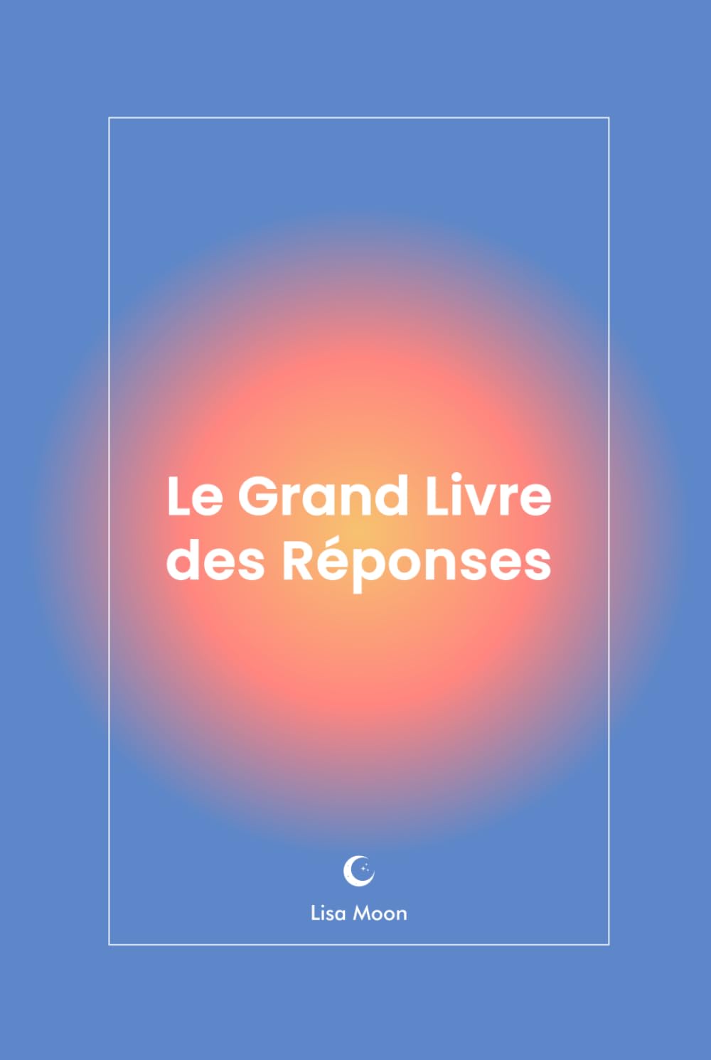 Le Grand Livre des Réponses: Obtenez une réponse claire à vos questions en quelques secondes