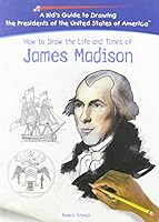 How To Draw The Life And Times Of James Madison (Kid's Guide to Drawing the Presidents of the United States of America) 1404229817 Book Cover