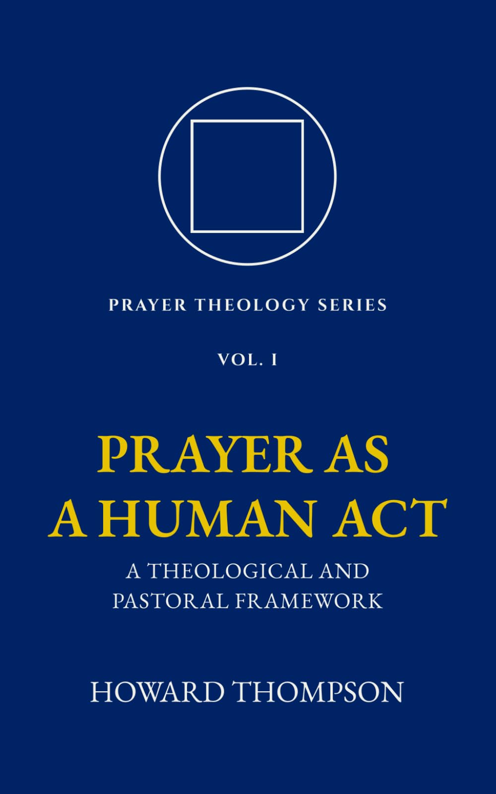 Prayer as a Human Act: A Theological and Pastoral Framework (Prayer Theology Series)