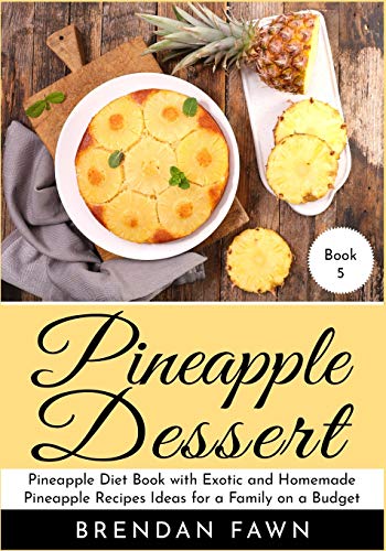 Pineapple Dessert: Pineapple Diet Book with Exotic and Homemade Pineapple Recipes Ideas for a Family on a Budget (Delicious Pineapple Desserts)