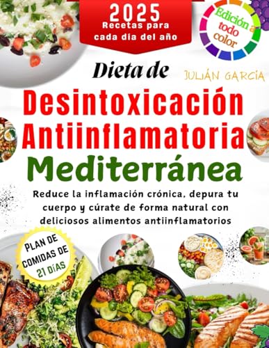 Dieta de Desintoxicación Antiinflamatoria Mediterránea 2025: Reduce la inflamación crónica, depura tu cuerpo y cúrate de forma natural con deliciosos alimentos antiinflamatorios