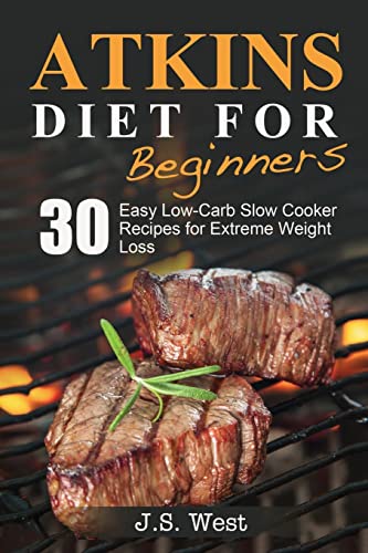 Atkins: Atkins Cookbook And Atkins Recipes. Atkins Diet For Beginners: 30 Easy Low-Carb Slow Cooker Atkins Recipes For Weight Loss