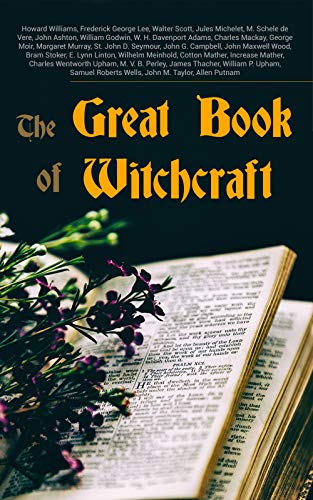 The Great Book of Witchcraft: 30+ Books on Magic, History of Witchcraft, Demonization of Witches & Modern Spiritualism