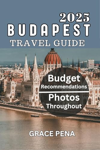 BUDAPEST TRAVEL GUIDE 2025: Uncover the Pearl of the Danube: Budget Tips, Top Attractions, Hidden Gems and Itineraries for Families, Couples and Solo Travelers with Scannable QR Code Maps