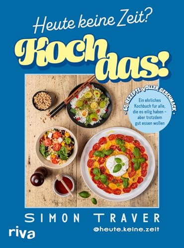 Heute keine Zeit? Koch das!: Ein ehrliches Kochbuch für alle, die es eilig haben – aber trotzdem gut essen wollen | 60 Rezepte voller Geschmack | Schnelle Feierabendgerichte von heute.keine.zeit