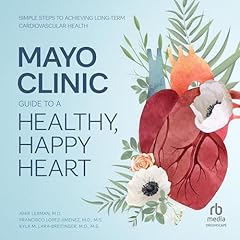 Mayo Clinic Guide to a Healthy, Happy Heart Audiolibro Por Amir Lerman M.D., Francisco Lopez-Jimenez M.D. M.S., Kyla M. Lara-Breitinger M.D. M.S. arte de portada