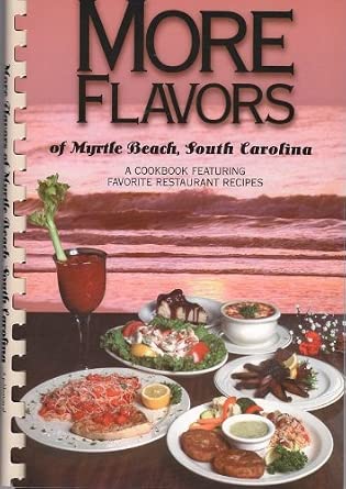 More Flavors of Myrtle Beach, South Carolina: A Cookbook Featuring Favorite Restaurants Recipes