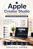 Apple Creator Studio Mastery Guide for Beginners and Creators: A Practical Approach to Video Editing, Audio Creation, Graphic Design, AI Workflows, and Cross-Platform Content Publishing Without the Overwhelm