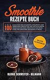 Smoothie Rezepte Buch: Über 100 leckeren und gesunden Smoothies zum Abnehmen, Entgiften und Entschlacken Inklusive Grünen Smoothies für mehr Vitalität ... besseren Fitness - inkl Kalorienangaben