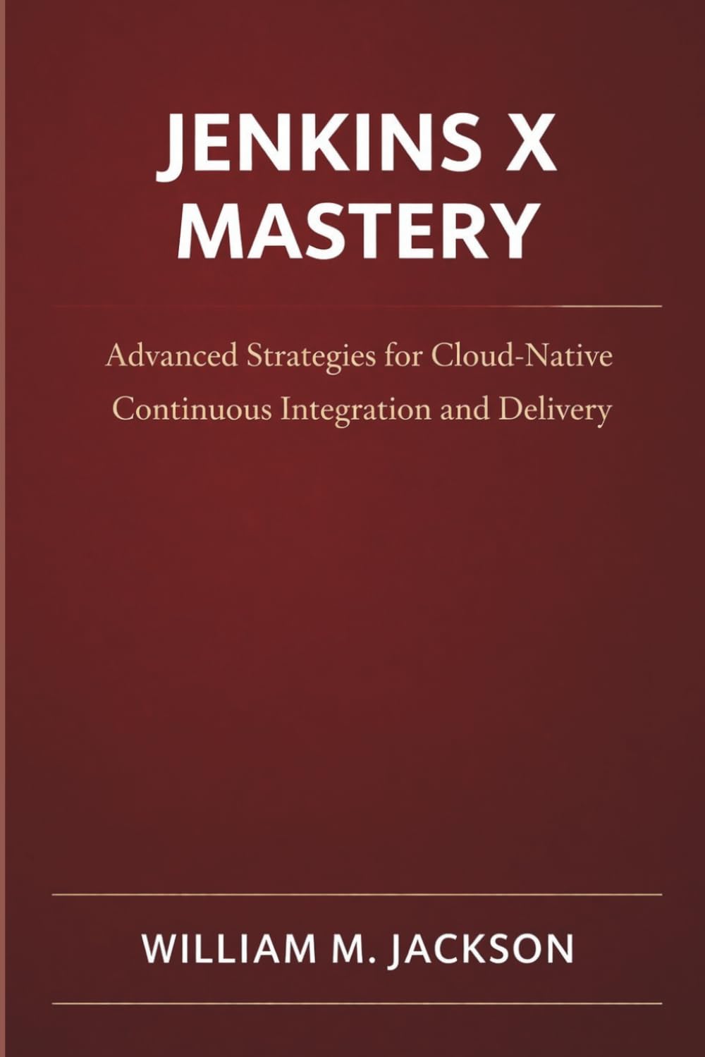 Jenkins X Mastery: Advanced Strategies for Cloud-Native Continuous Integration and Delivery