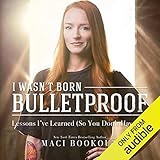 I Wasn't Born Bulletproof: Lessons I've Learned (So You Don't Have To)