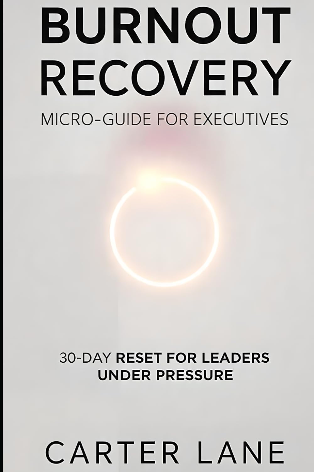 BURNOUT RECOVERY MICRO-GUIDE FOR EXECUTIVES: A 30-Day Reset for Leaders Under Pressure