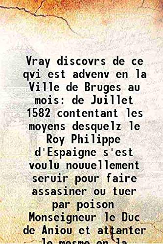 Vray discovrs de ce qvi est advenv en la Ville de Bruges au mois de Juillet 1582 contentant les moyens desquelz le Roy Philippe d'Espaigne s'est voulu nouuellement seruir pour faire assasiner ou tuer