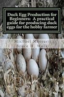 Duck Egg Production for Beginners: A practical guide for producing duck eggs for the hobby farmer 1477692924 Book Cover