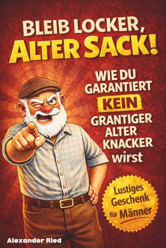Bleib locker, alter Sack! Wie du garantiert kein grantiger alter Knacker wirst: Der humorvolle Mitmach-Guide für Männer mit spaßigen Rätseln, witzigen Aufgaben und einer Prise Selbstironie