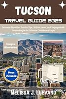 Tucson Travel Guide 2025: Experience Unforgettable Adventures in Arizona's Desert City B0F676LHDP Book Cover