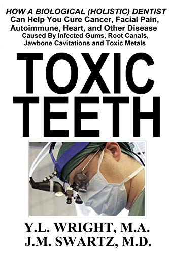Toxic Teeth: How a Biological (Holistic) Dentist Can Help You Cure Cancer, Facial Pain, Autoimmune,  - //coolthings.us