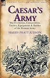 Caesar's Army: the Evolution, Composition, Tactics, Equipment & Battles of the Roman Army