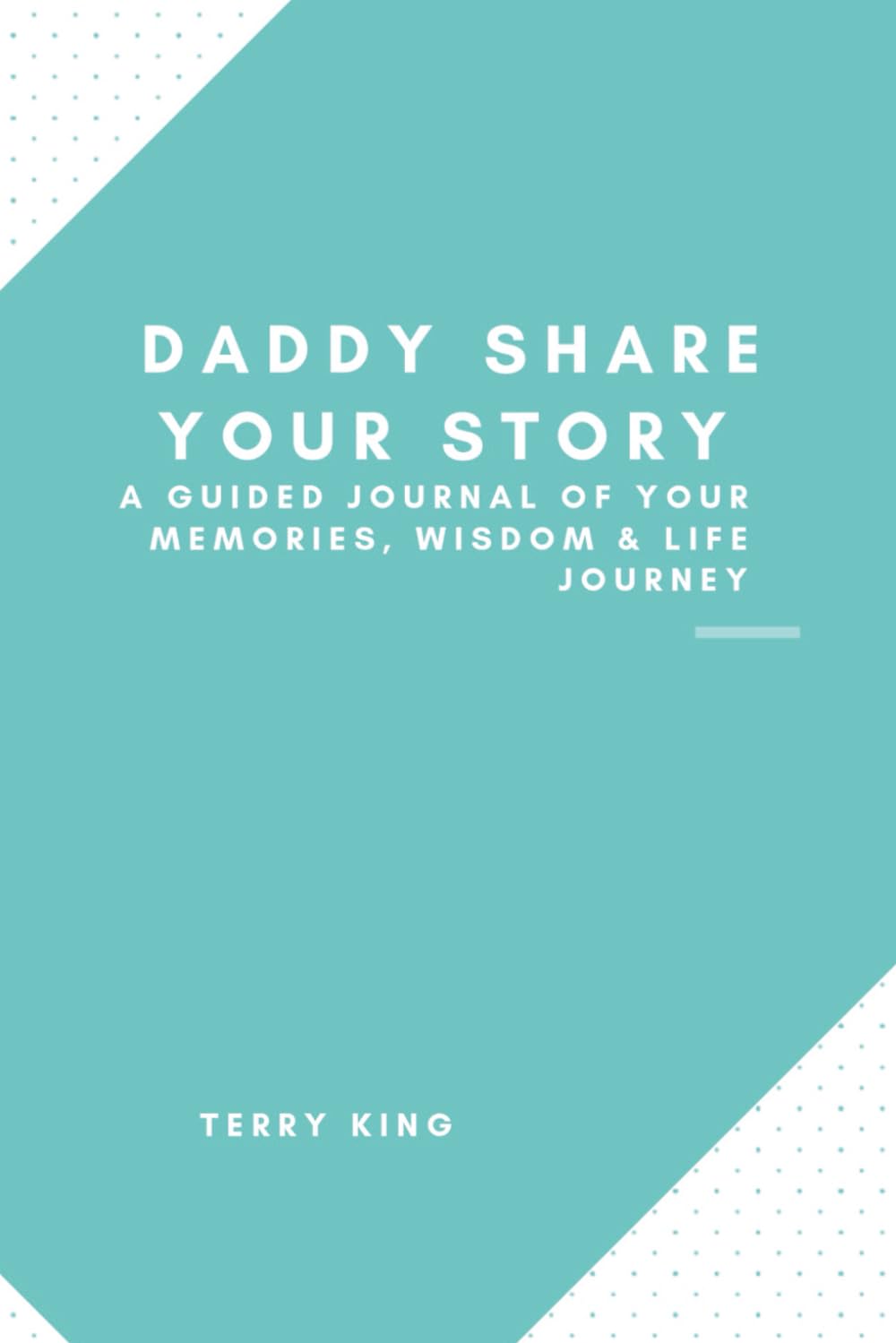Daddy share your story: A Guided Memory Journal Filled With Your Wisdom, Laughter & Life Journey