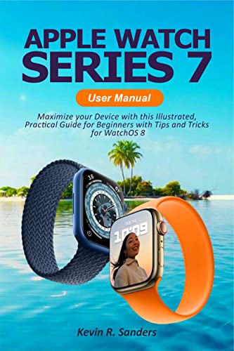 Apple Watch 7 User Manual: Maximize your Device with this Illustrated, Practical Guide for Beginners with Tips and Tricks for WatchOS 8