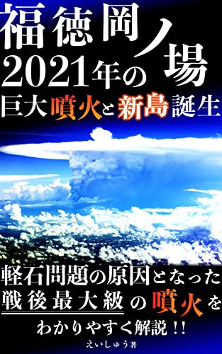 福徳岡ノ場2021年の巨大噴火と新島誕生: 軽石問題の原因となった戦後最大級の噴火 (富士地震火山研究所)