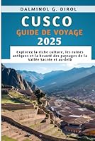 CUSCO GUIDE DE VOYAGE 2025: Explorez la riche culture, les ruines antiques et la beauté des paysages de la Vallée Sacrée et au-delà (French Edition) B0F5MHY5HZ Book Cover
