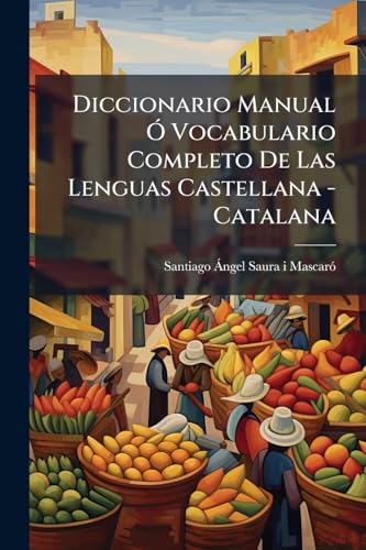 Diccionario Manual Ó Vocabulario Completo De Las Lenguas Castellana - Catalana: Obra Úmica En Su Clase Escrita En Presencia De Les Mejores Dicccionarios...... (Spanish Edition)