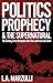 Politics, Prophecy & The Supernatural: The Coming Great Deception and the Luciferian End Game